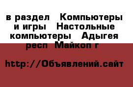  в раздел : Компьютеры и игры » Настольные компьютеры . Адыгея респ.,Майкоп г.